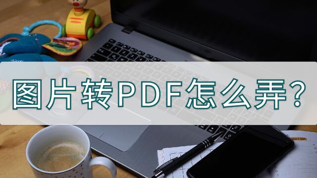 图片转PDF怎么弄?进来学下这个方法