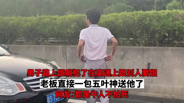 男子路上烟瘾犯了在高速上跟别人要烟,老板直接一包五叶神送他了,网友:都是牛人不怕死