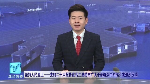 微视界 | 坚持人民至上——党的二十大报告在乌兰浩特市广大干部群众中持续引发强烈反响