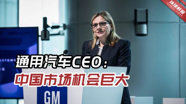 通用汽车CEO:中国是全球最具潜力的市场,更看好高端汽车市场