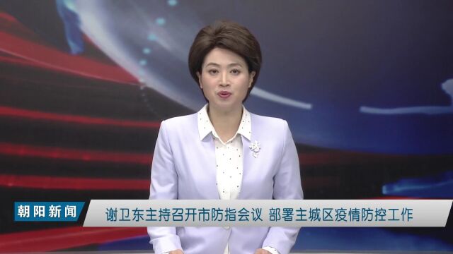 谢卫东主持召开市防指会议 部署主城区疫情防控工作