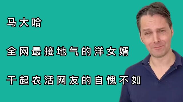 马大哈:全网最接地气的洋女婿,干起农活网友的自愧不如