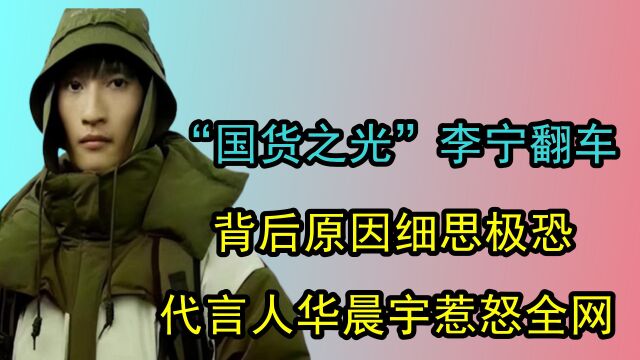 “国货之光”李宁翻车,背后原因细思极恐,代言人华晨宇惹怒全网