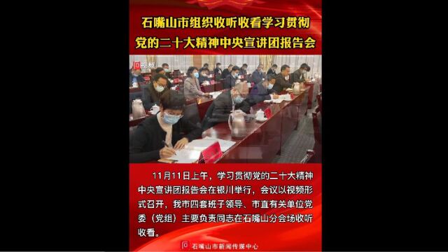 石嘴山市组织收听收看学习贯彻党的二十大精神中央宣讲团报告会