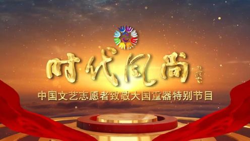 时代风尚--中国文艺志愿者致敬大国重器特别节目8G