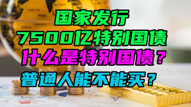 国家发行7500亿特别国债,这国债怎么就特别了?