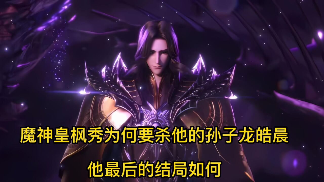 神印王座:魔神皇枫秀为何要杀他的孙子龙皓晨,他最后的结局如何_腾讯视频