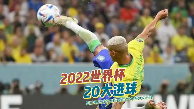 2022世界杯20大进球2/4 里沙利松惊天倒勾领衔