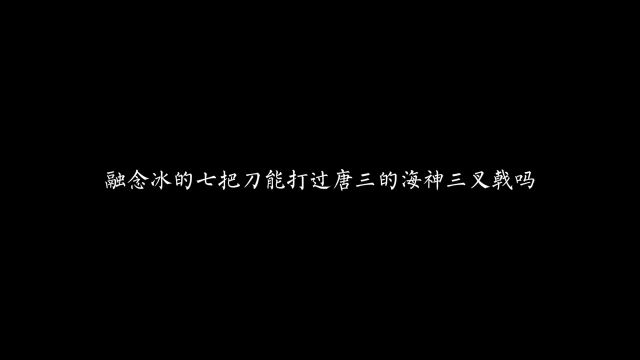 融念冰的七把刀能打过唐三的海神三叉戟吗?