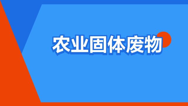 “农业固体废物”是什么意思?