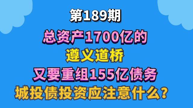 总资产1700亿的遵义道桥又要重组155亿债务,城投债投资应该注意什么?