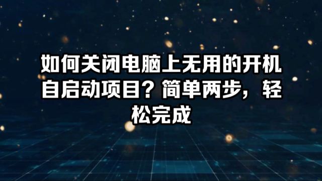 如何关闭电脑上无用的开机自启动项目?简单两步,轻松完成