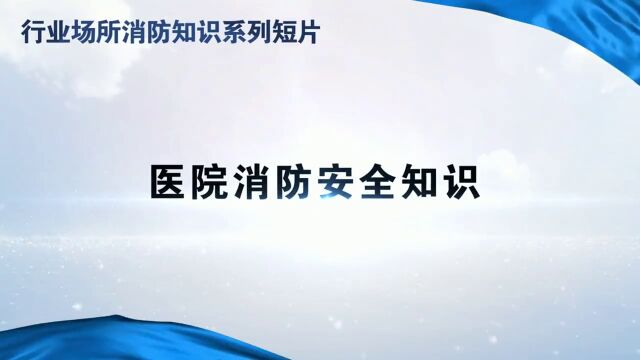 行业场所消防知识系列短片—医疗机构消防安全知识