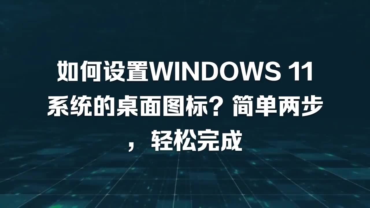 如何设置WINDOWS11系统的桌面图标?简单两步,轻松完成_高清1080P在线观看平台_腾讯视频