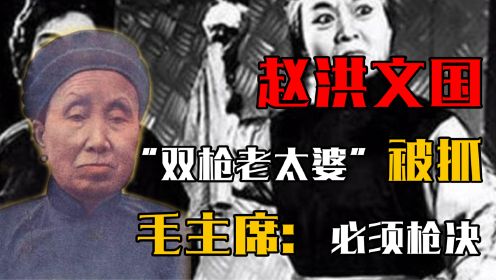 1950年，“双枪老太婆”赵洪文国被抓获，毛主席批示：必须枪决