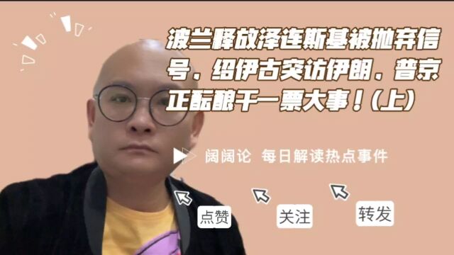 波兰释放泽连斯基被抛弃信号,绍伊古突访伊朗,普京正酝酿干一票大事!