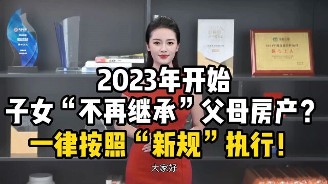 2023年开始子女“不再继承”父母房产?一律按照“新规”执行!