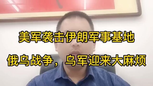 国际局势分析,美军袭击伊朗军事基地,俄乌战争,乌军迎来大麻烦.