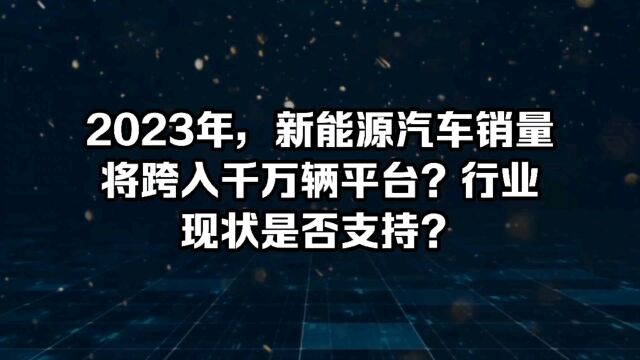 2023年,新能源汽车销量将跨入千万辆平台?行业现状是否支持?