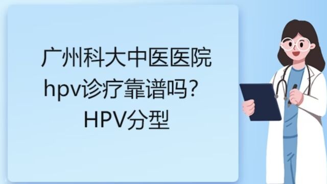 广州科大中医医院hpv诊疗靠谱吗?HPV分型