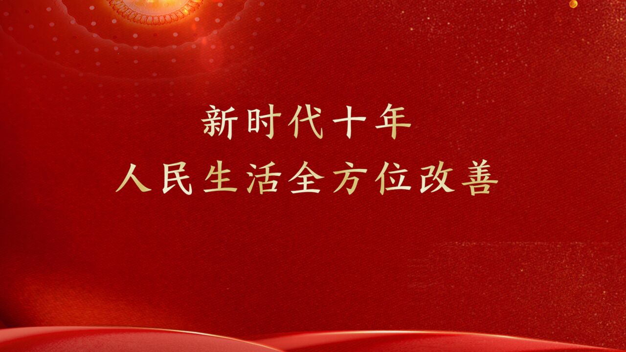 新时代十年,人民生活全方位改善