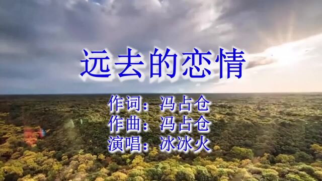 远去的恋情;词曲:冯占仓:演唱:冰冰火:制作:梦琳音乐