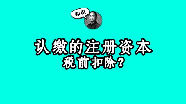 认缴的注册资本股转时能税前扣除吗?#税务