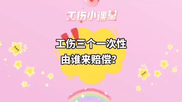 工伤三个一次性补助金,都是由谁来赔偿?