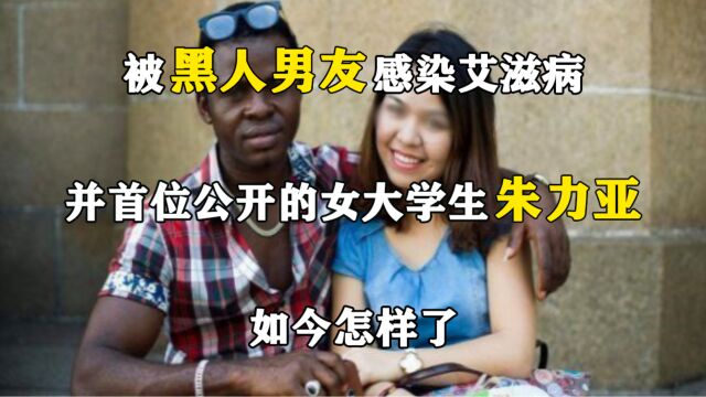 被黑人男友感染艾滋病,并首位公开的女大学生朱力亚,如今怎样了