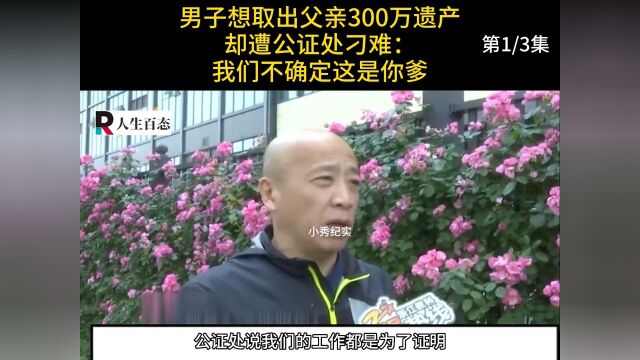 男子想取出父亲300万遗产,却遭公证处刁难:我们不确定这是你爹#纪实#遗产#银行 1