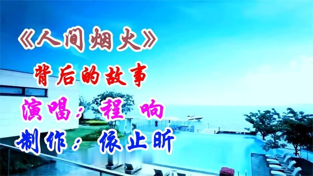 《人间烟火》(背后的故事)程响演唱感人泪流的凄美爱情故事