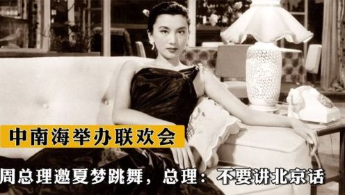 1957年中南海举办联欢会，周总理邀夏梦跳舞，总理：不要讲北京话