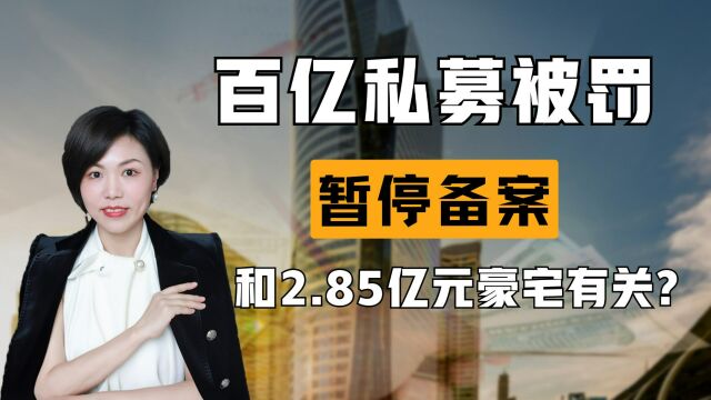 600亿量化私募巨头被罚暂停备案!和2.85亿元买豪宅有关联?