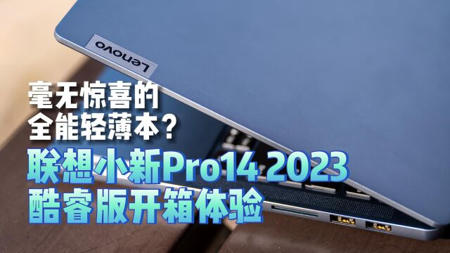 毫无惊喜的全能轻薄本?联想小新Pro14 2023 酷睿版开箱体验