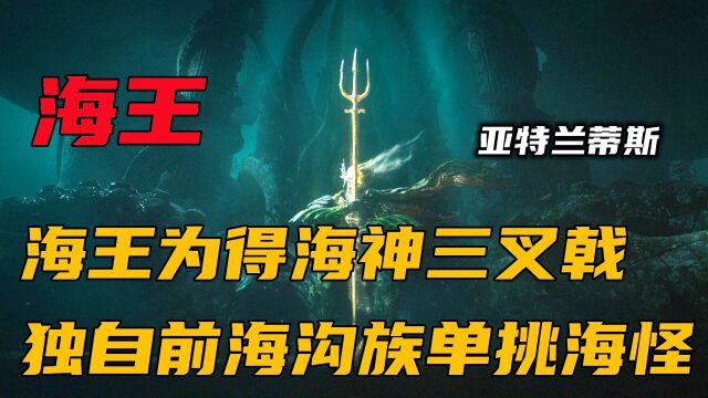 海王为了得到海神三叉戟,不仅独自前往海沟族,还单挑海怪卡拉森