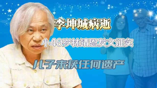 李坤城病逝,小40岁林靖恩发文证实,儿子未获任何遗产