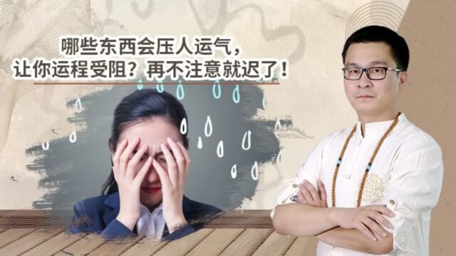 哪些东西会压人运气,让你运程受阻?再不注意就迟了!