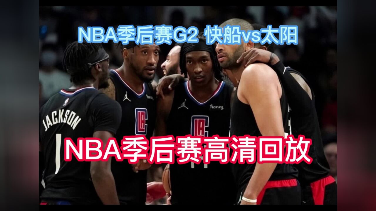 Nba季后赛高清回放：快船vs太阳g2（官方）全场录像回放 腾讯视频}