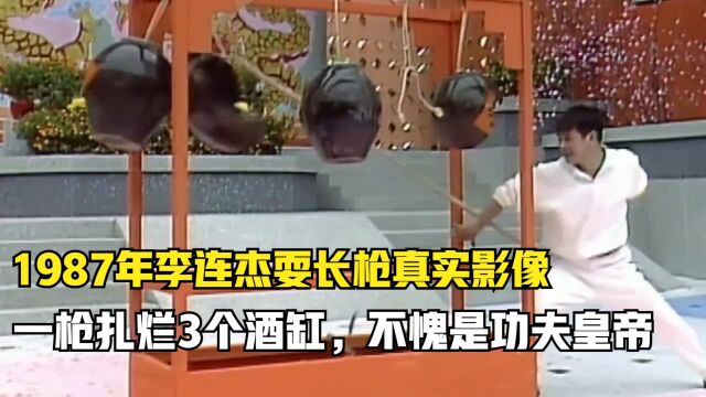 1987年李连杰耍长枪真实影像,一枪扎烂3个酒缸,不愧是功夫皇帝