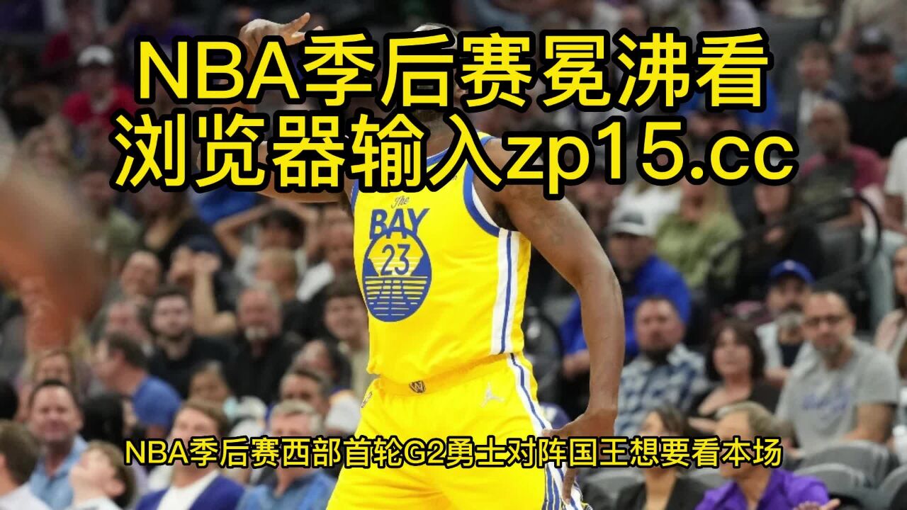 2023nba季後賽高清直播:勇士vs國王(中文)在線高清全場jrs聯賽免費