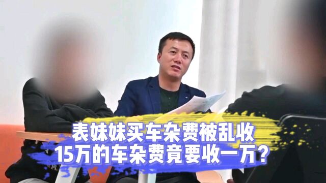 表妹妹买车杂费被乱收,15万的车杂费竟要收一万?