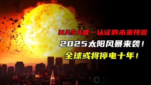 NASA唯一认证预言！2025太阳风暴来袭！全球或将停电十年！