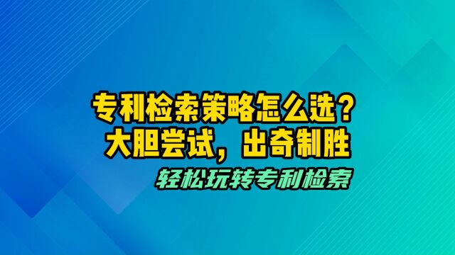 专利检索策略怎么选?大胆尝试可以出奇制胜!