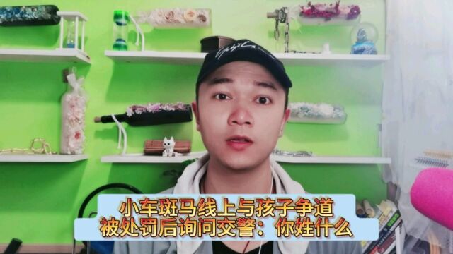 小车斑马线上与孩子争道,被处罚后询问交警:你姓什么