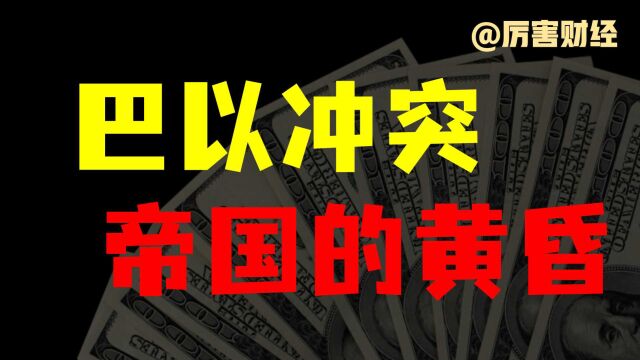 【厉害】巴以冲突:帝国的黄昏,美元的衰落