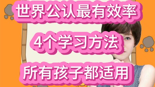 世界公认最有效率的4个学习方法,所有孩子都适用,你家孩子会吗