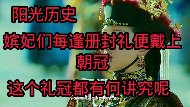 阳光历史:嫔妃们每逢册封礼便戴上朝冠,这个礼冠都有何讲究呢