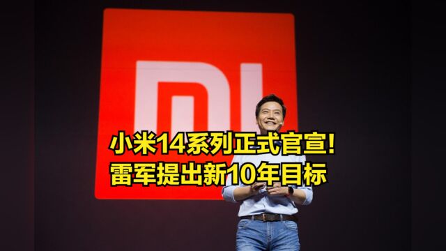 小米14系列正式官宣!雷军提出新10年目标:要做新一代引领者