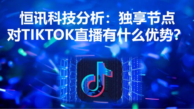 恒讯科技分析:独享节点对tiktok直播有什么优势?