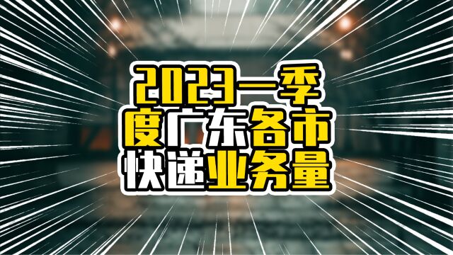 2023一季度广东各市快递业务量,广州负增长,粤西增速成亮点